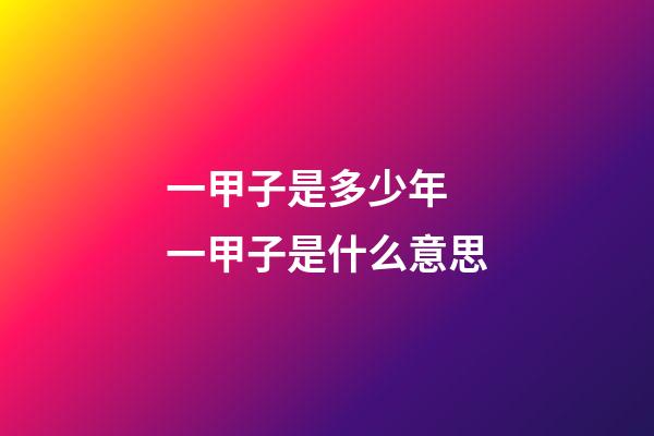 一甲子是多少年 一甲子是什么意思